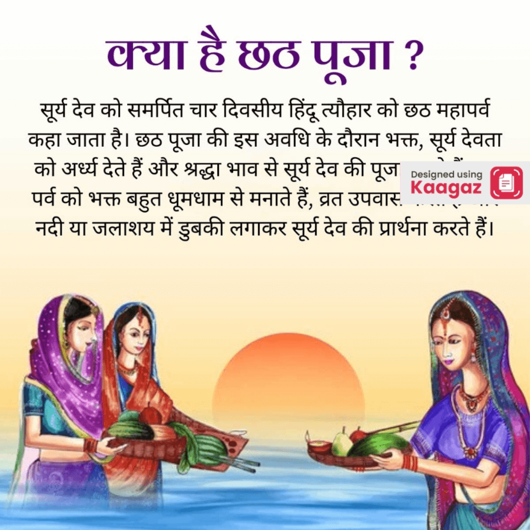 Chhath Puja poster shows a woman with trays filled with fruits, standing in water against a stunning sunset backdrop.सूर्य देव को समर्पित चार दिवसीय हिंदू त्यौहार को छठ महापर्व कहा जाता है। छठ पूजा की इस अवधि के दौरान भक्त, सूर्य देवता को अर्ध्य देते हैं और श्रद्धा भाव से सूर्य देव की पूज पर्व को भक्त बहुत धूमधाम से मनाते हैं, व्रत उपवास् नदी या जलाशय में डुबकी लगाकर सूर्य देव की प्रार्थना करते हैं।